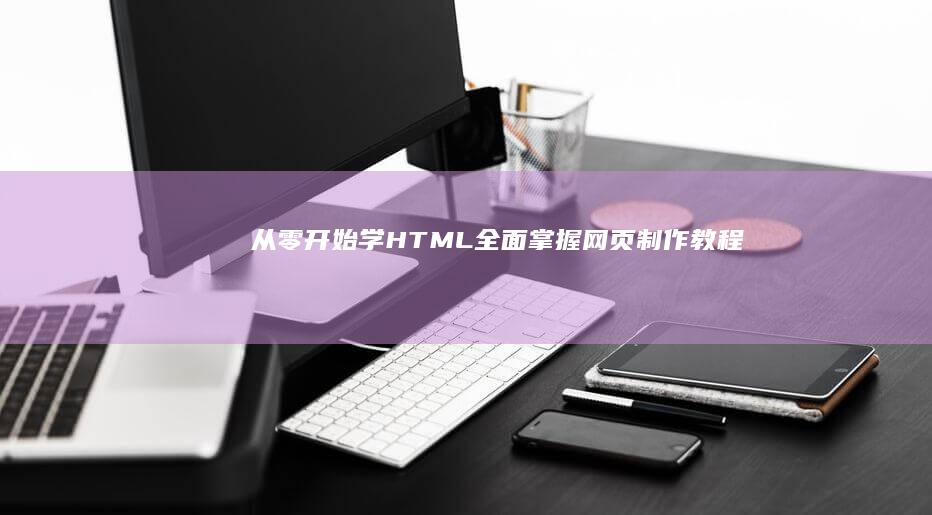 从零开始学HTML：全面掌握网页制作教程